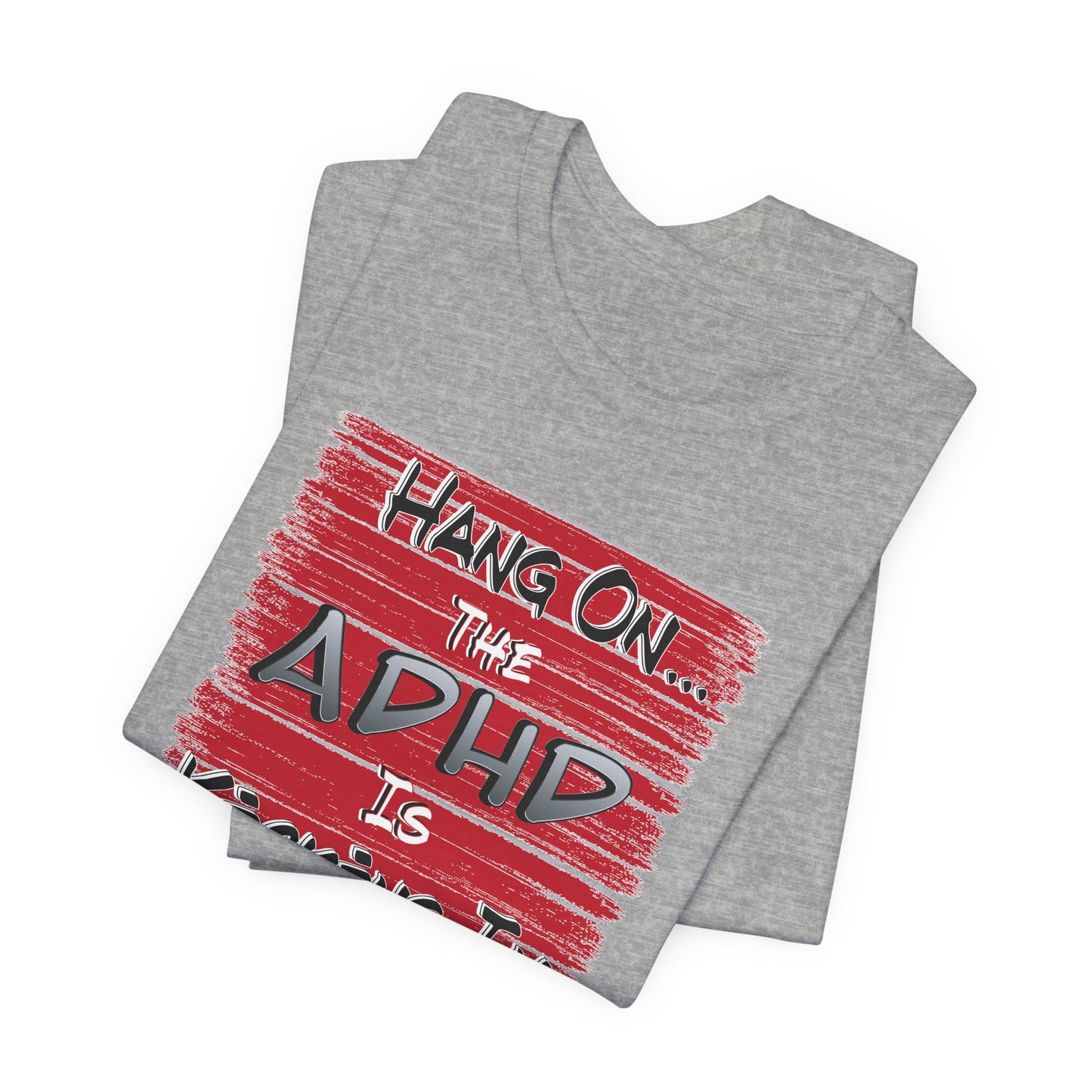 'Hang On The ADHD Is Kicking In' (Soft, Quality Bella & Canvas <Or Comparable> Unisex Tee)