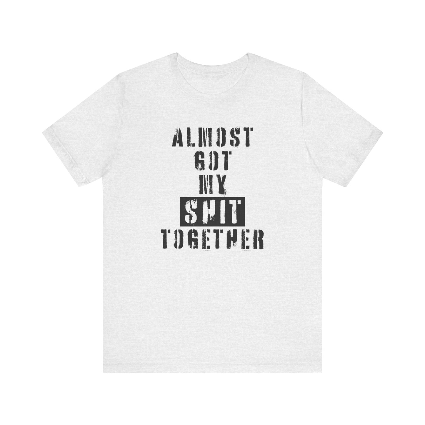 'Almost Got My Shit Together' (VS 1) (Soft, Quality Bella & Canvas <Or Comparable> Unisex Tee)