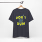 'Don't Be Dum' (VS 1) (Soft, Quality Bella & Canvas <Or Comparable> Unisex Tee)
