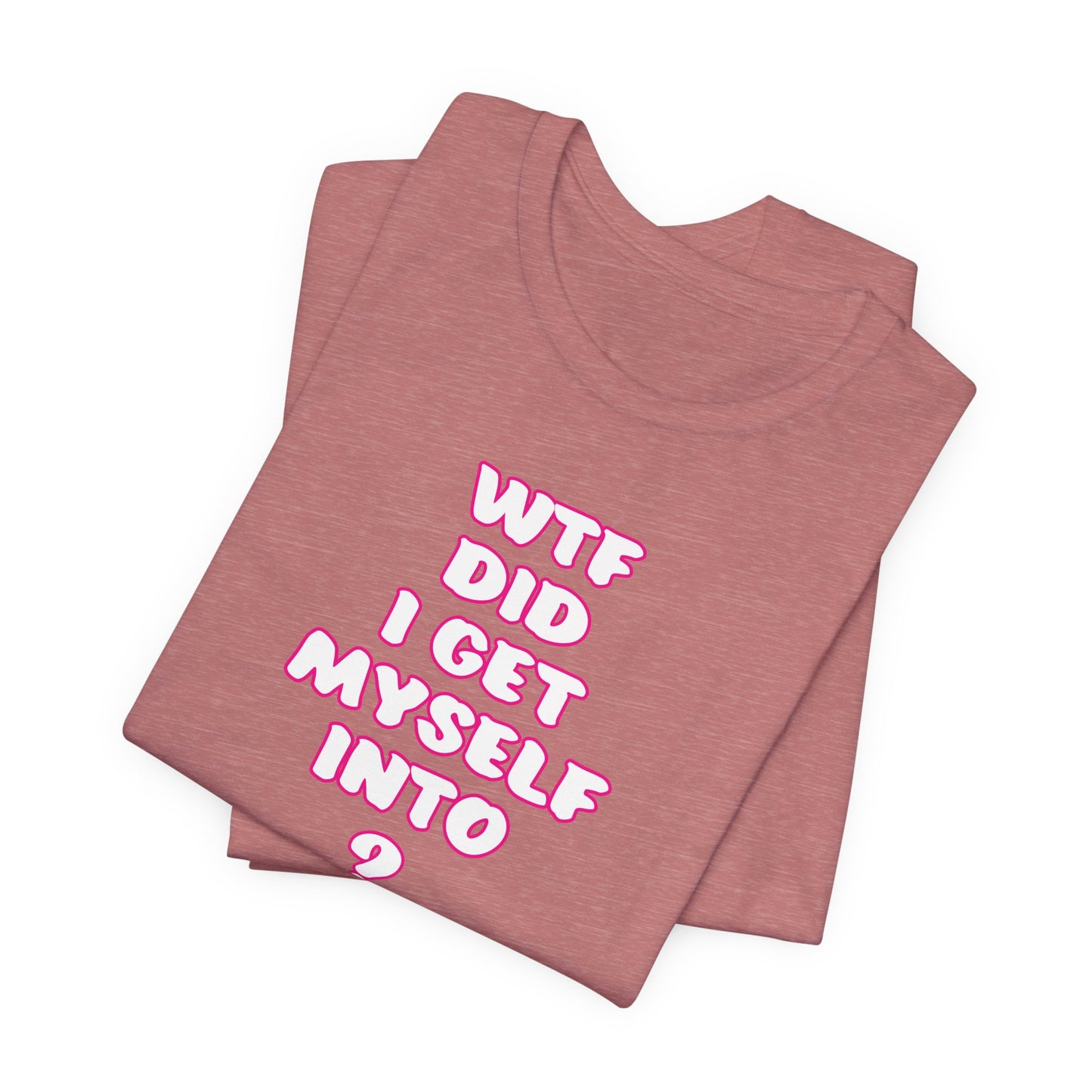 'WTF Did I Get Myself Into? (VS 2) (Soft, Quality Bella & Canvas <Or Comparable> Unisex Tee)