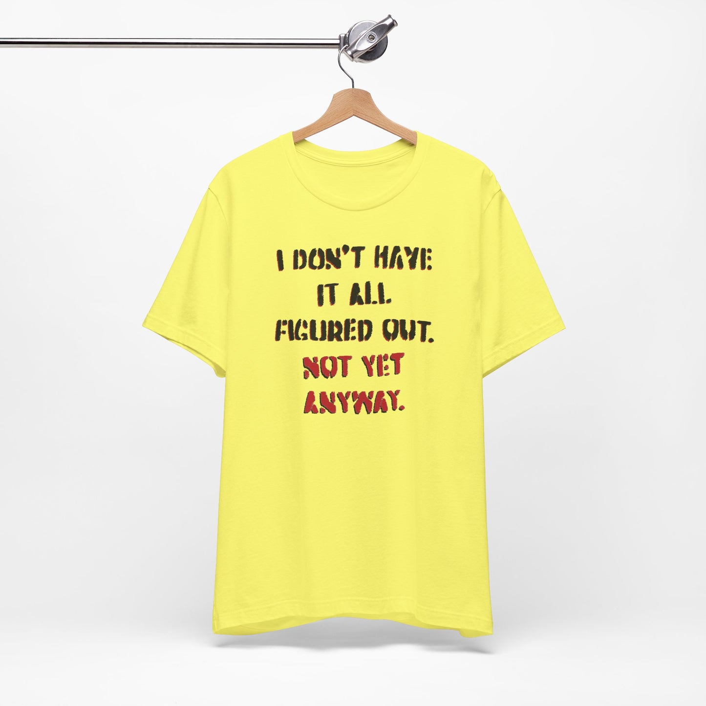 'I Don't Have It All Figured Out. Not Yet Anyway.' (Soft, Quality Bella & Canvas <Or Comparable> Unisex Tee)