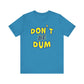 'Don't Be Dum' (VS 1) (Soft, Quality Bella & Canvas <Or Comparable> Unisex Tee)