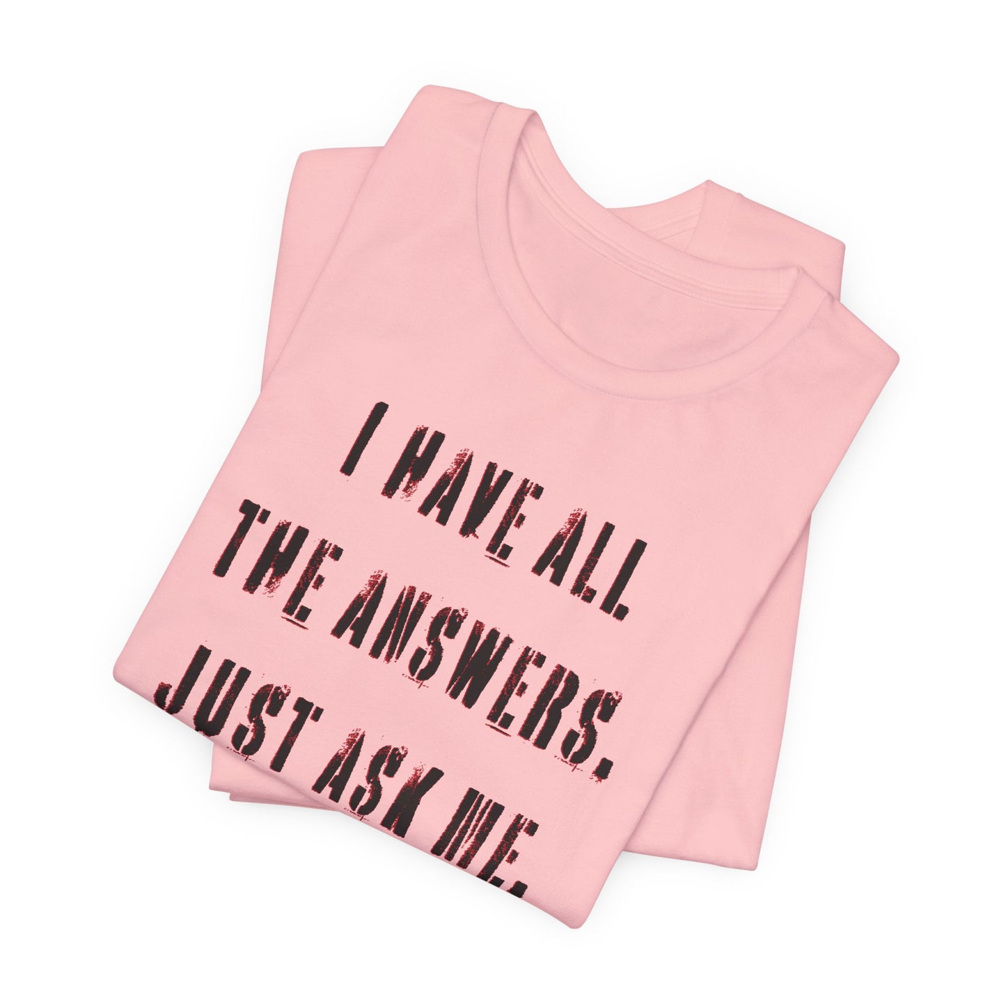 'I Have All The Answers. Just Ask Me.' (Soft, Quality Bella & Canvas <Or Comparable> Unisex Tee)