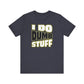 'I Do Dumb Stuff' (VS 1) (Soft, Quality Bella & Canvas <Or Comparable> Unisex Tee)