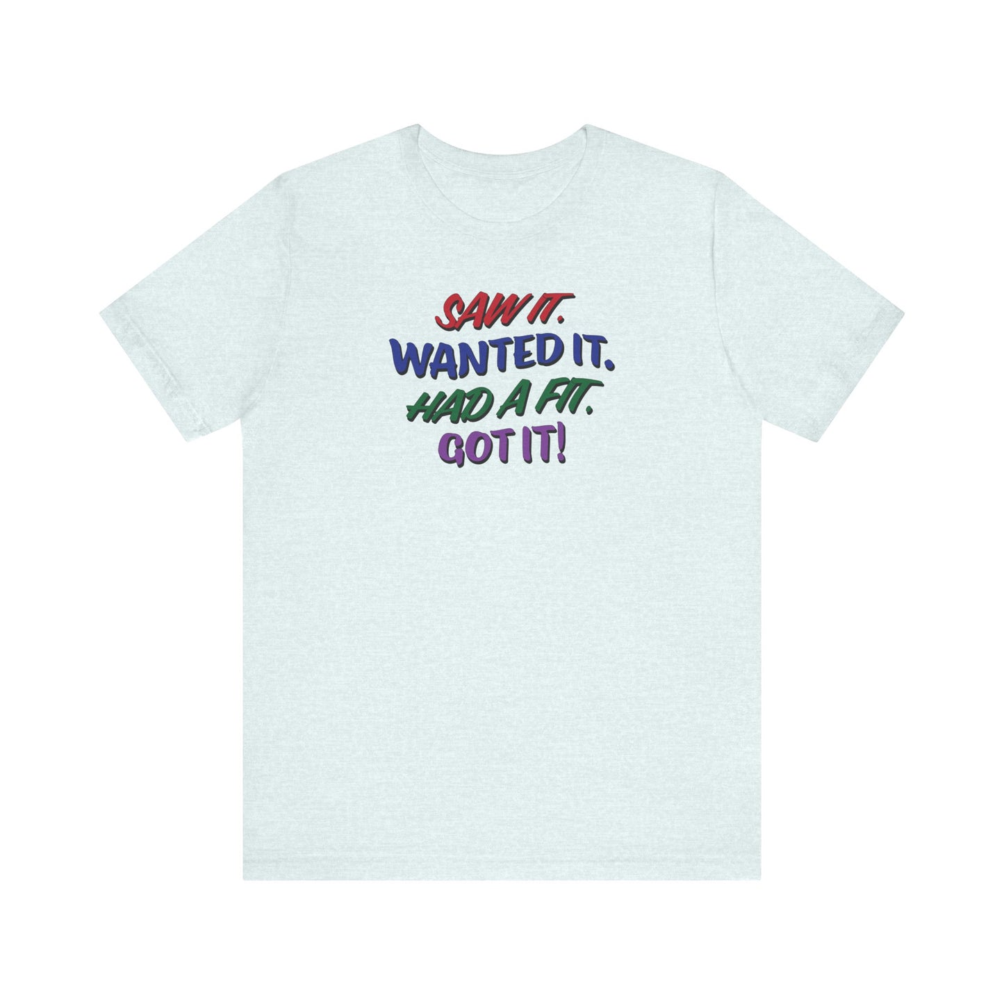 'Saw It. Wanted It. Had A Fit. Got It!' (Soft, Quality Bella & Canvas <Or Comparable> Unisex Tee)