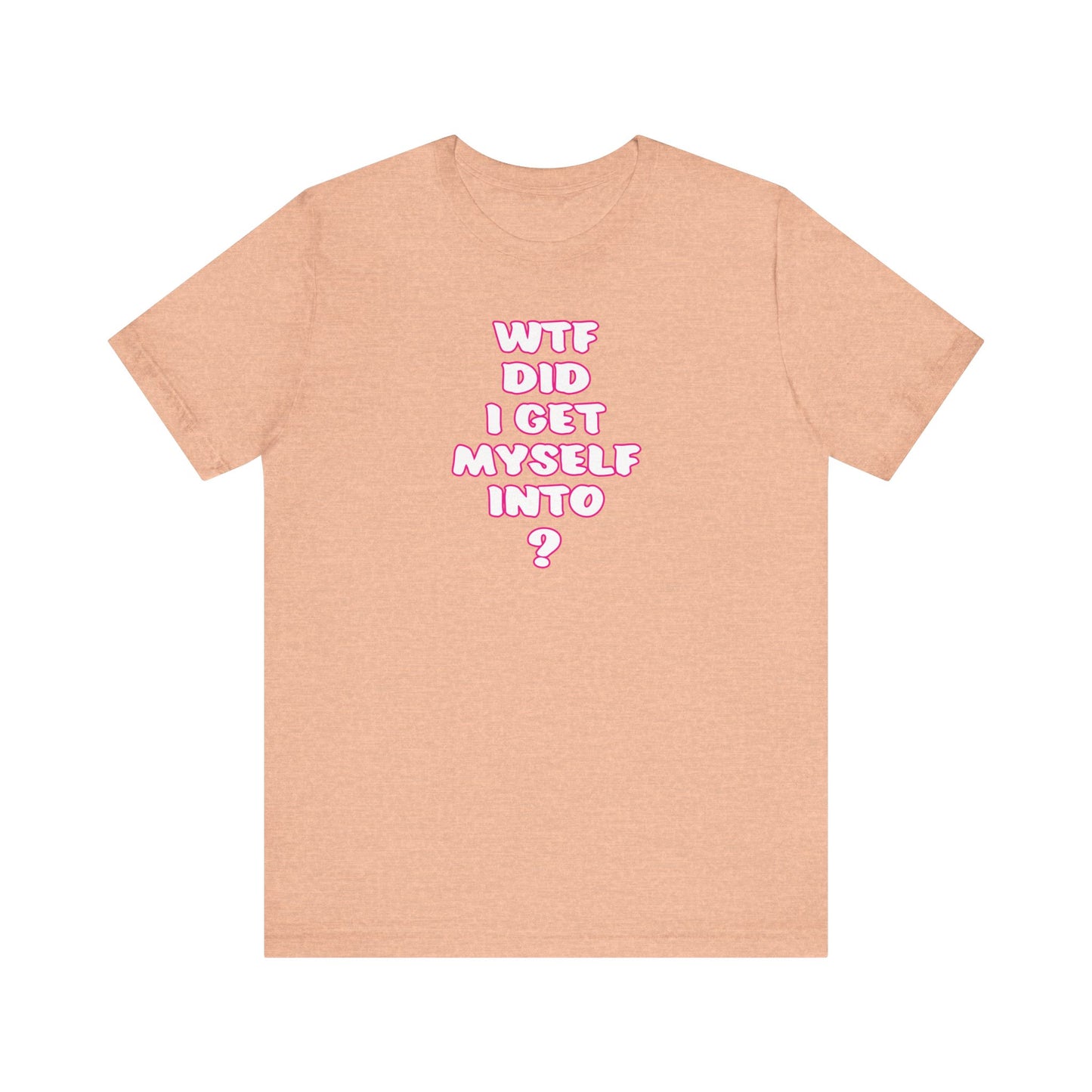 'WTF Did I Get Myself Into? (VS 2) (Soft, Quality Bella & Canvas <Or Comparable> Unisex Tee)