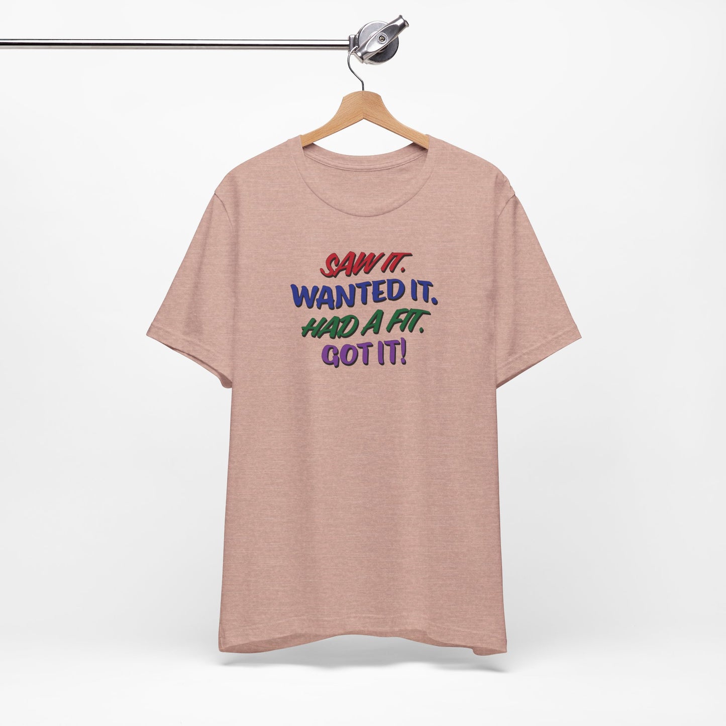 'Saw It. Wanted It. Had A Fit. Got It!' (Soft, Quality Bella & Canvas <Or Comparable> Unisex Tee)