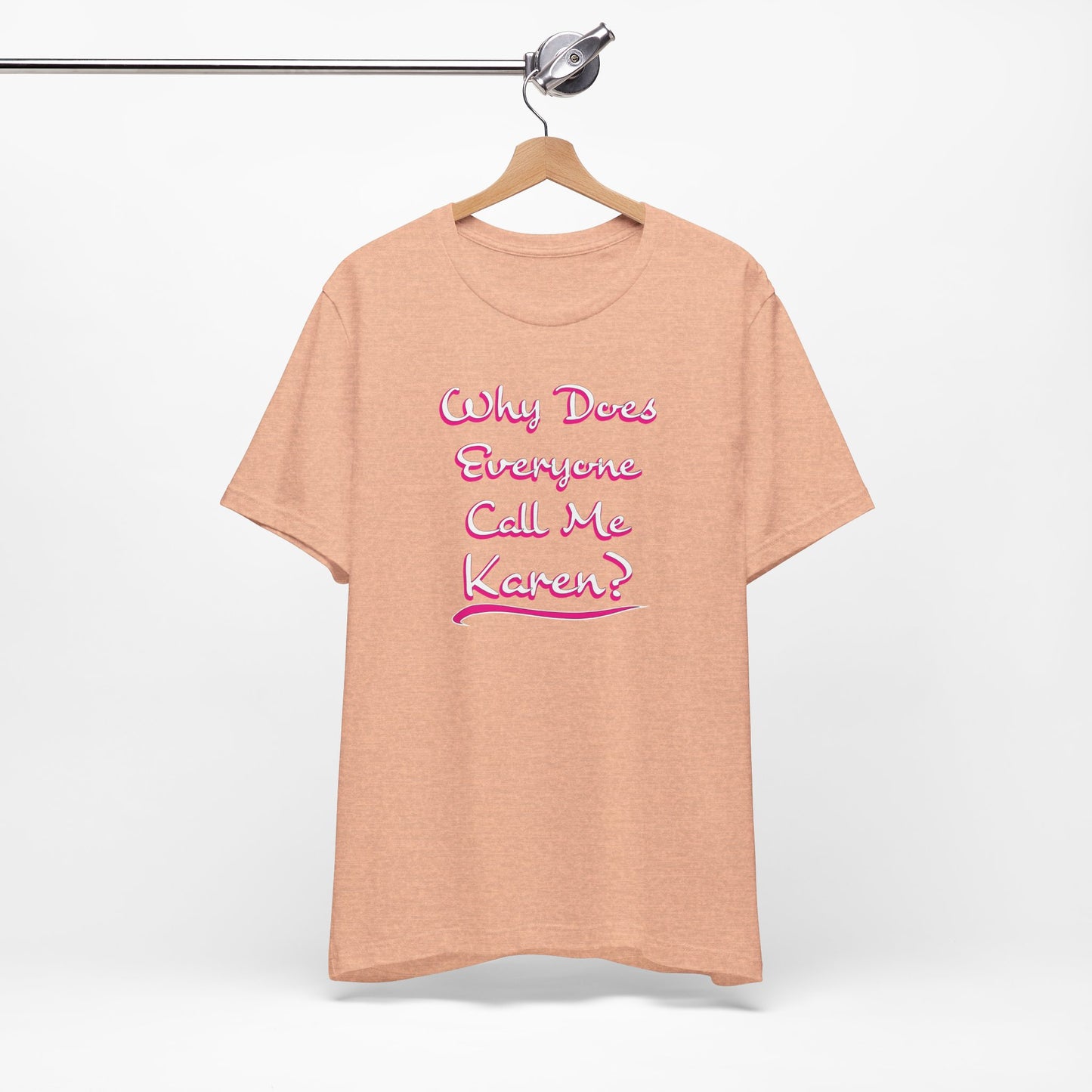 'Why Does Everyone Call Me Karen?'  (Soft, Quality Bella & Canvas <Or Comparable> Unisex Tee)