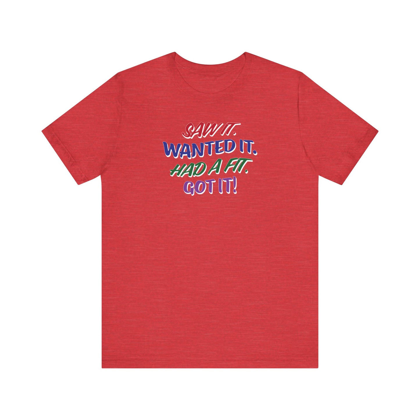 'Saw It. Wanted It. Had A Fit. Got It!' (Soft, Quality Bella & Canvas <Or Comparable> Unisex Tee)