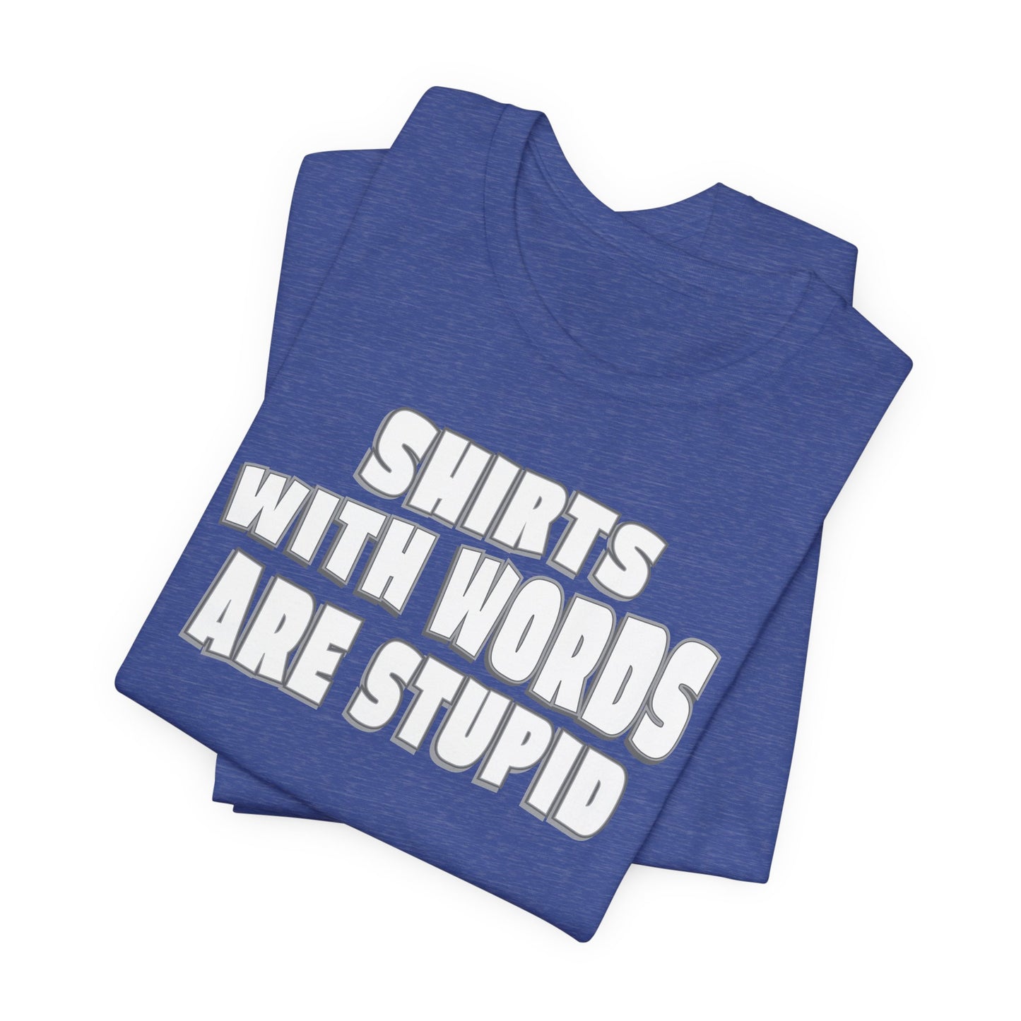 'Shirts With Words Are Stupid' (VS 2) (Soft, Quality Bella & Canvas <Or Comparable> Unisex Tee)