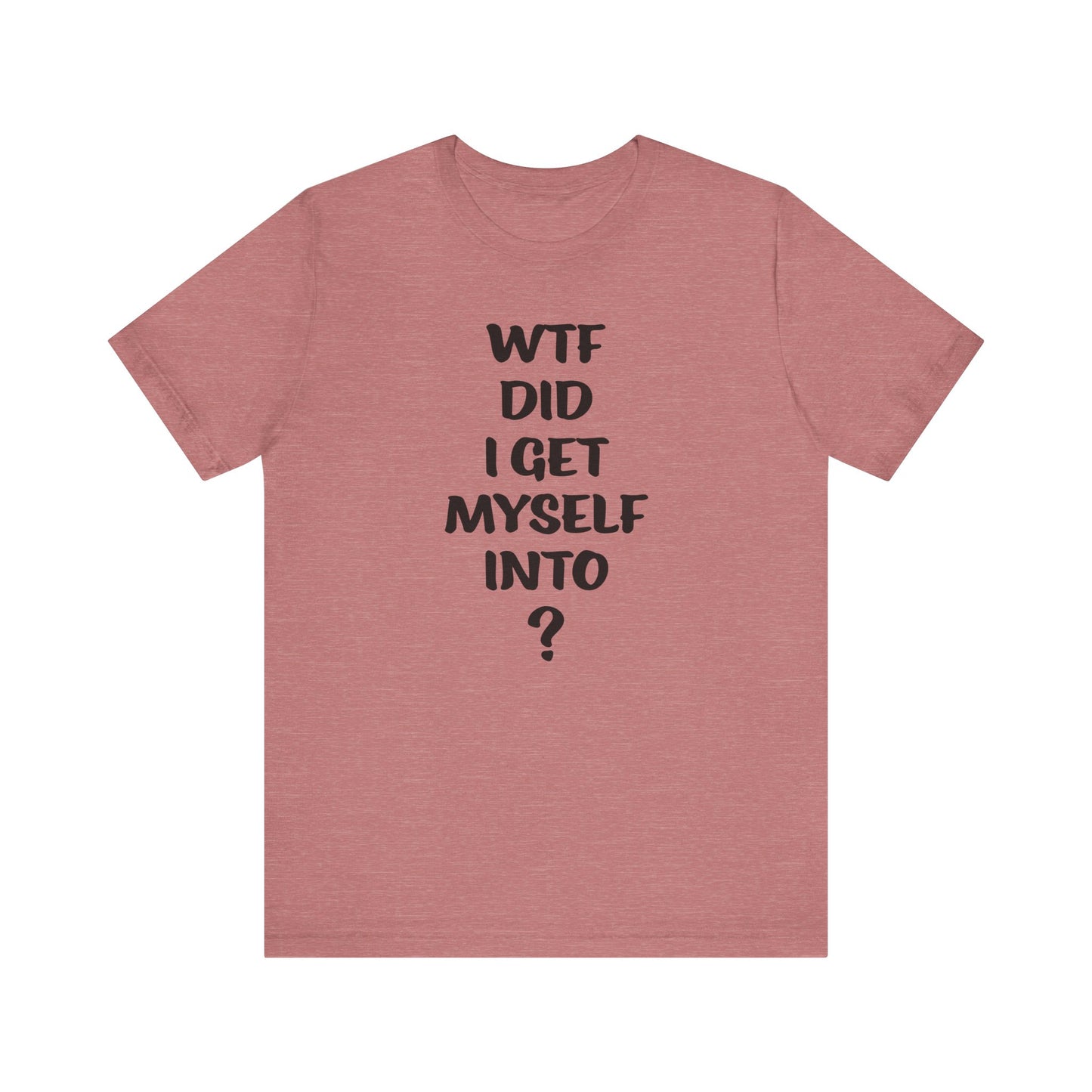 'WTF Did I Get Myself Into? (VS 1) (Soft, Quality Bella & Canvas <Or Comparable> Unisex Tee)