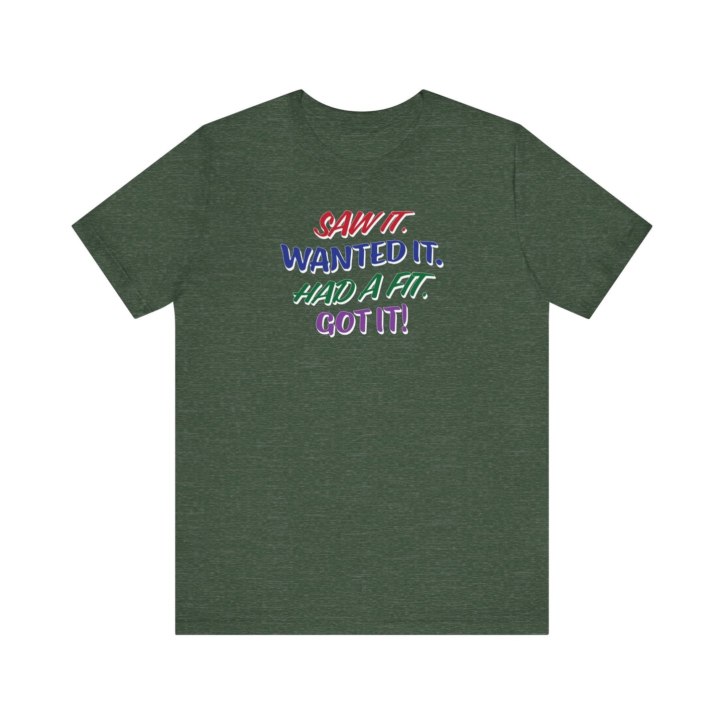 'Saw It. Wanted It. Had A Fit. Got It!' (Soft, Quality Bella & Canvas <Or Comparable> Unisex Tee)