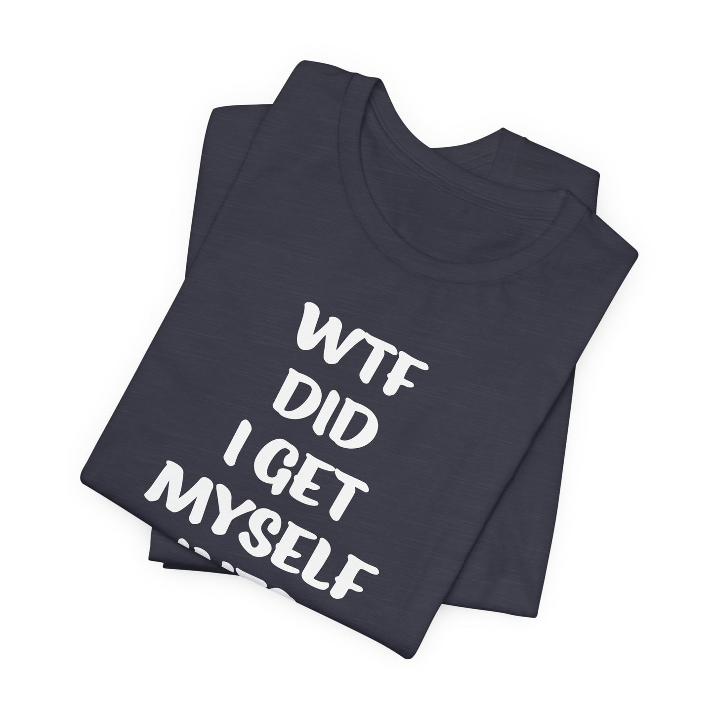 'WTF Did I Get Myself Into? (VS 1) (Soft, Quality Bella & Canvas <Or Comparable> Unisex Tee)