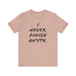 'I Never Finish Anythi...'  (Soft, Quality Bella & Canvas <Or Comparable> Unisex Tee)