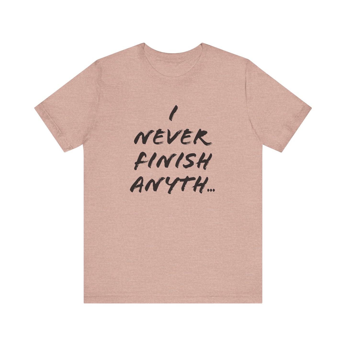 'I Never Finish Anythi...'  (Soft, Quality Bella & Canvas <Or Comparable> Unisex Tee)