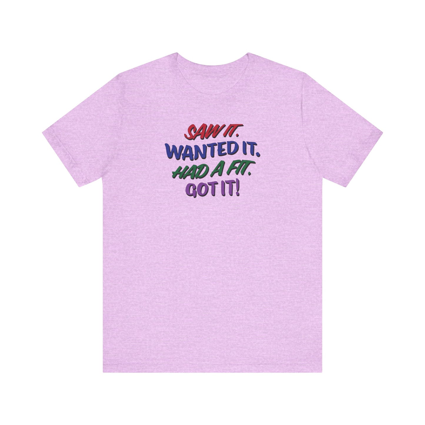 'Saw It. Wanted It. Had A Fit. Got It!' (Soft, Quality Bella & Canvas <Or Comparable> Unisex Tee)