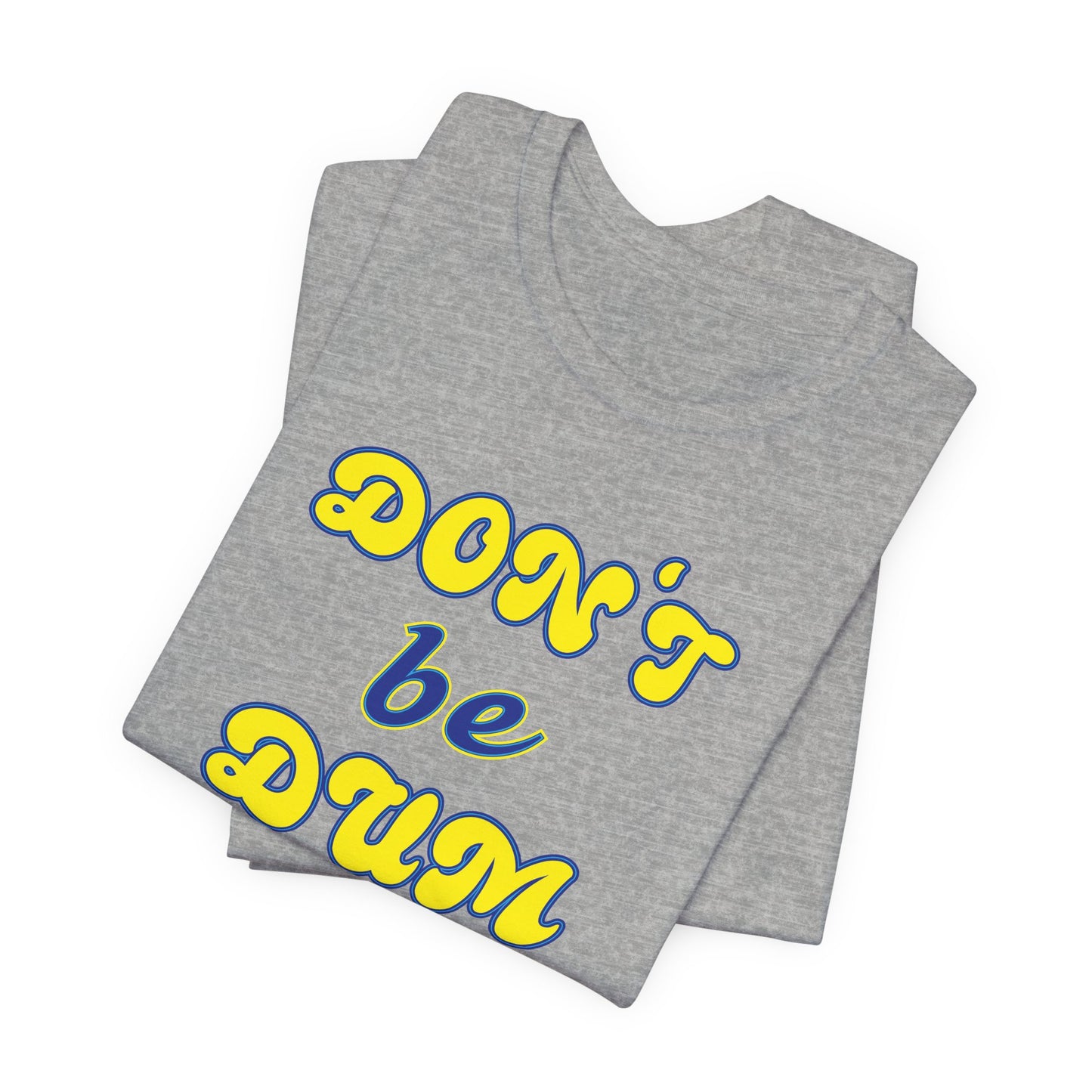 'Don't Be Dum' (VS 2) (Soft, Quality Bella & Canvas <Or Comparable> Unisex Tee)