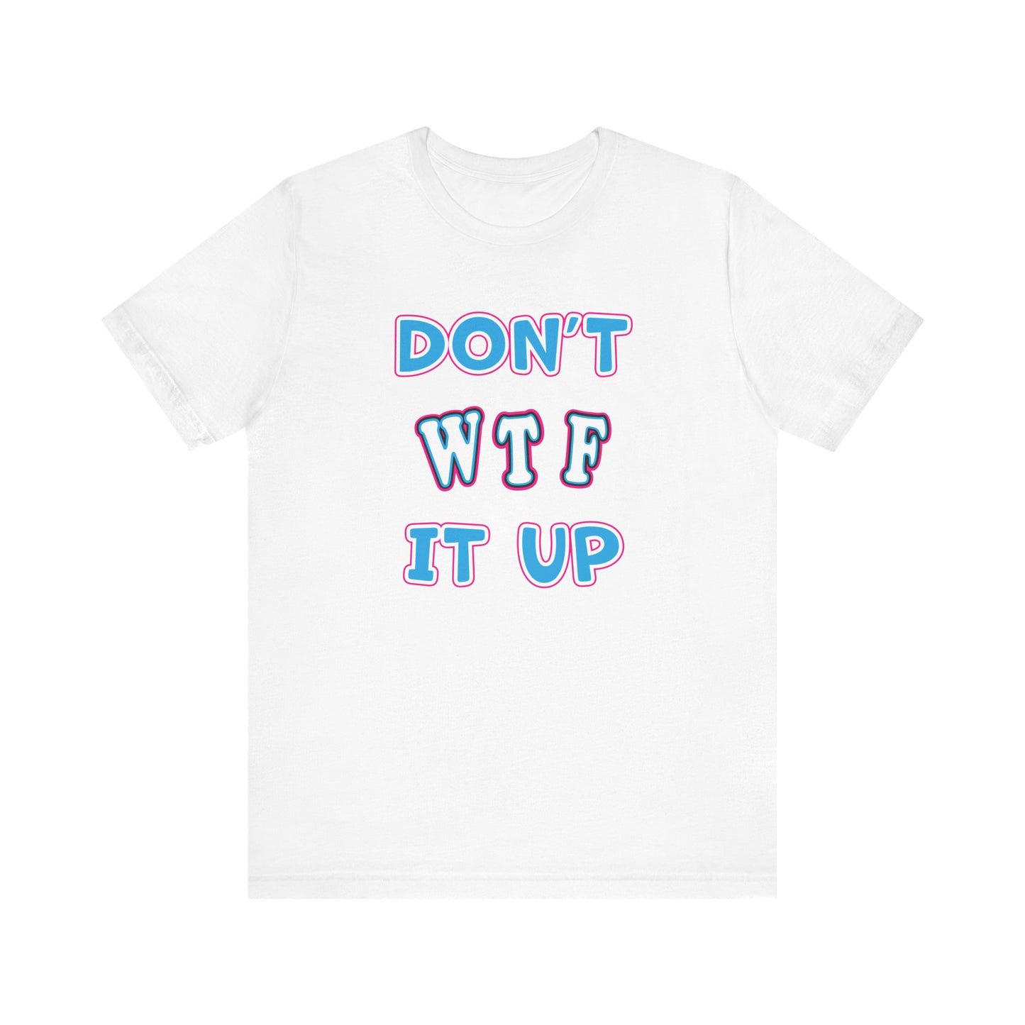'Don't WTF It Up' (Soft, Quality Bella & Canvas <Or Comparable> Unisex Tee)