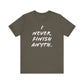 'I Never Finish Anythi...'  (Soft, Quality Bella & Canvas <Or Comparable> Unisex Tee)