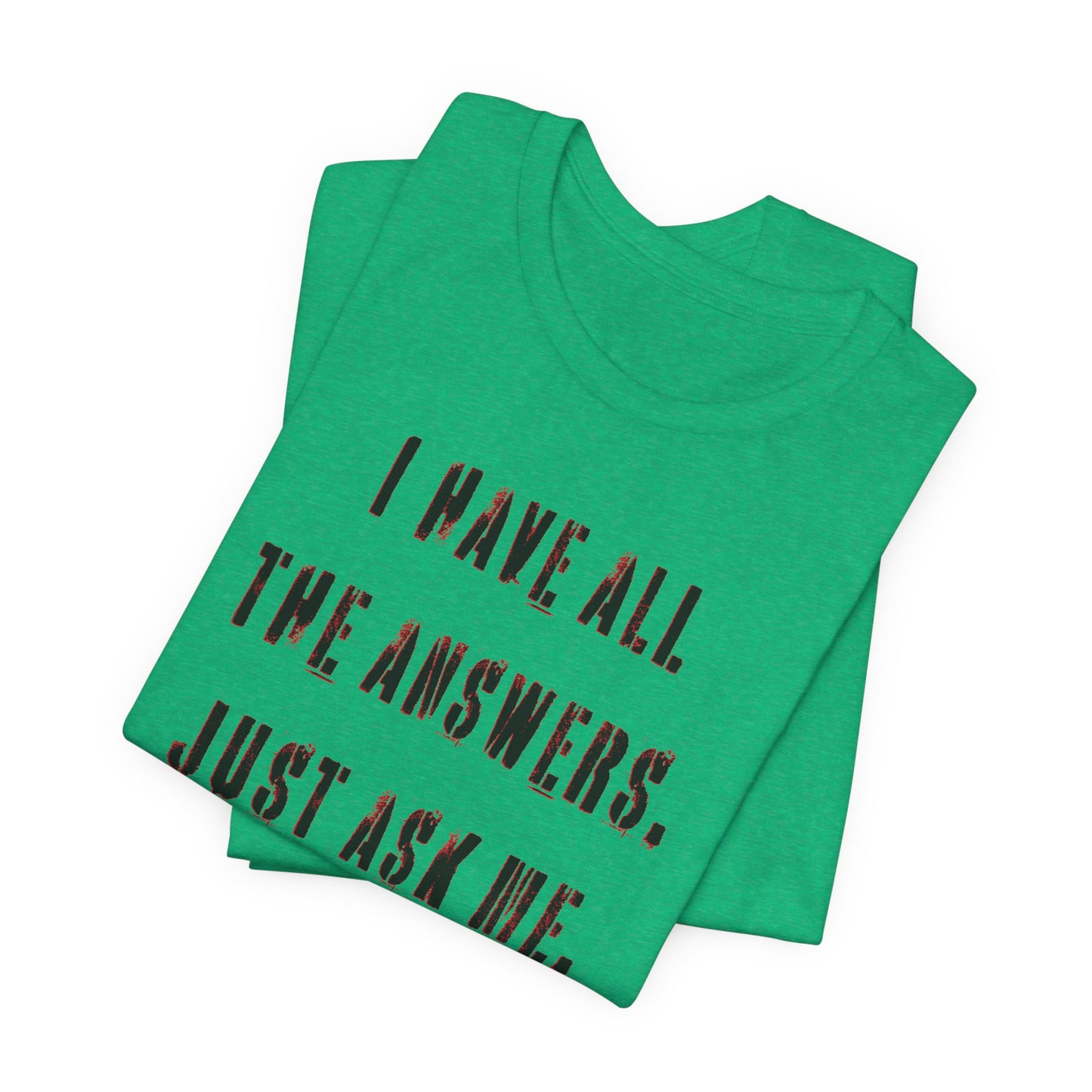'I Have All The Answers. Just Ask Me.' (Soft, Quality Bella & Canvas <Or Comparable> Unisex Tee)