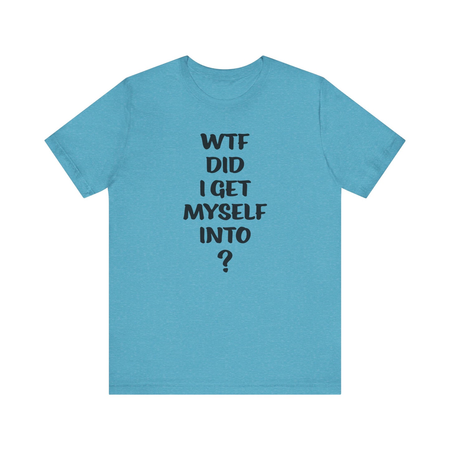 'WTF Did I Get Myself Into? (VS 1) (Soft, Quality Bella & Canvas <Or Comparable> Unisex Tee)
