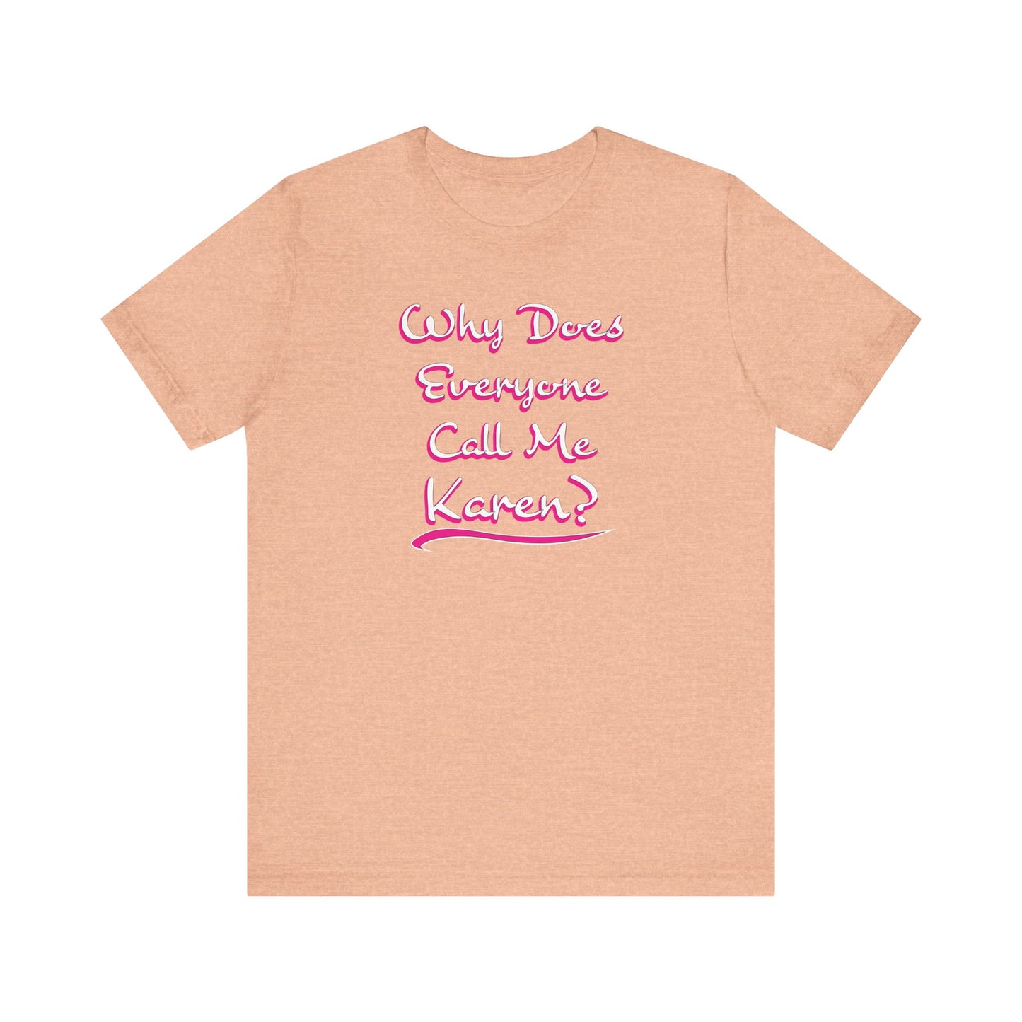 'Why Does Everyone Call Me Karen?'  (Soft, Quality Bella & Canvas <Or Comparable> Unisex Tee)