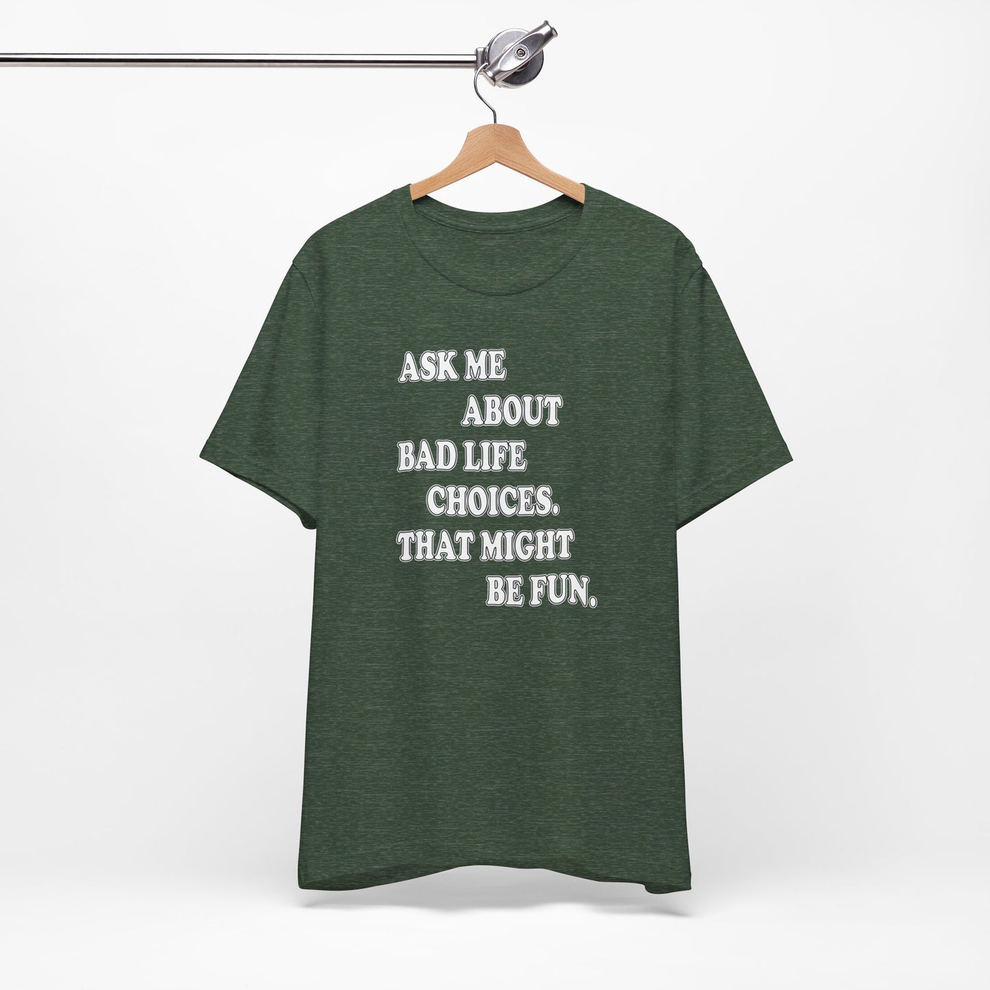 'Ask Me About Bad Life Decisions. That Might Be Fun.' (Soft, Quality Bella & Canvas <Or Comparable> Unisex Tee)