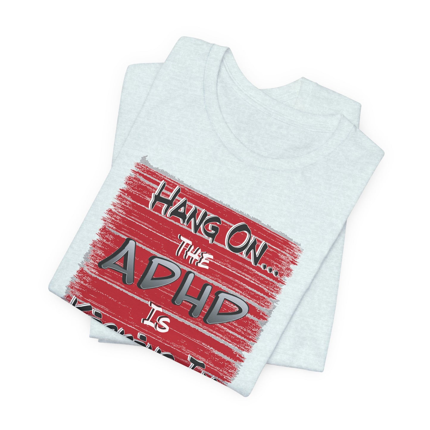 'Hang On The ADHD Is Kicking In' (Soft, Quality Bella & Canvas <Or Comparable> Unisex Tee)