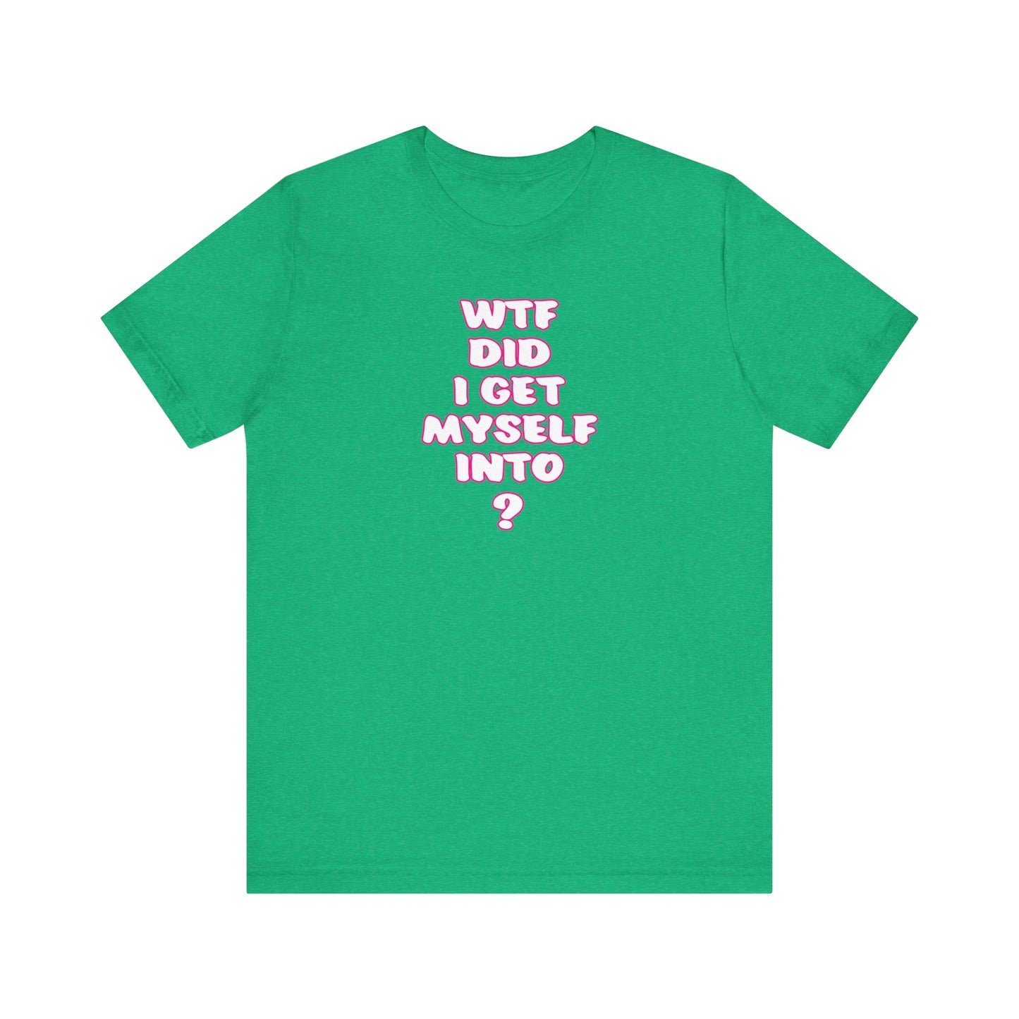 'WTF Did I Get Myself Into? (VS 2) (Soft, Quality Bella & Canvas <Or Comparable> Unisex Tee)