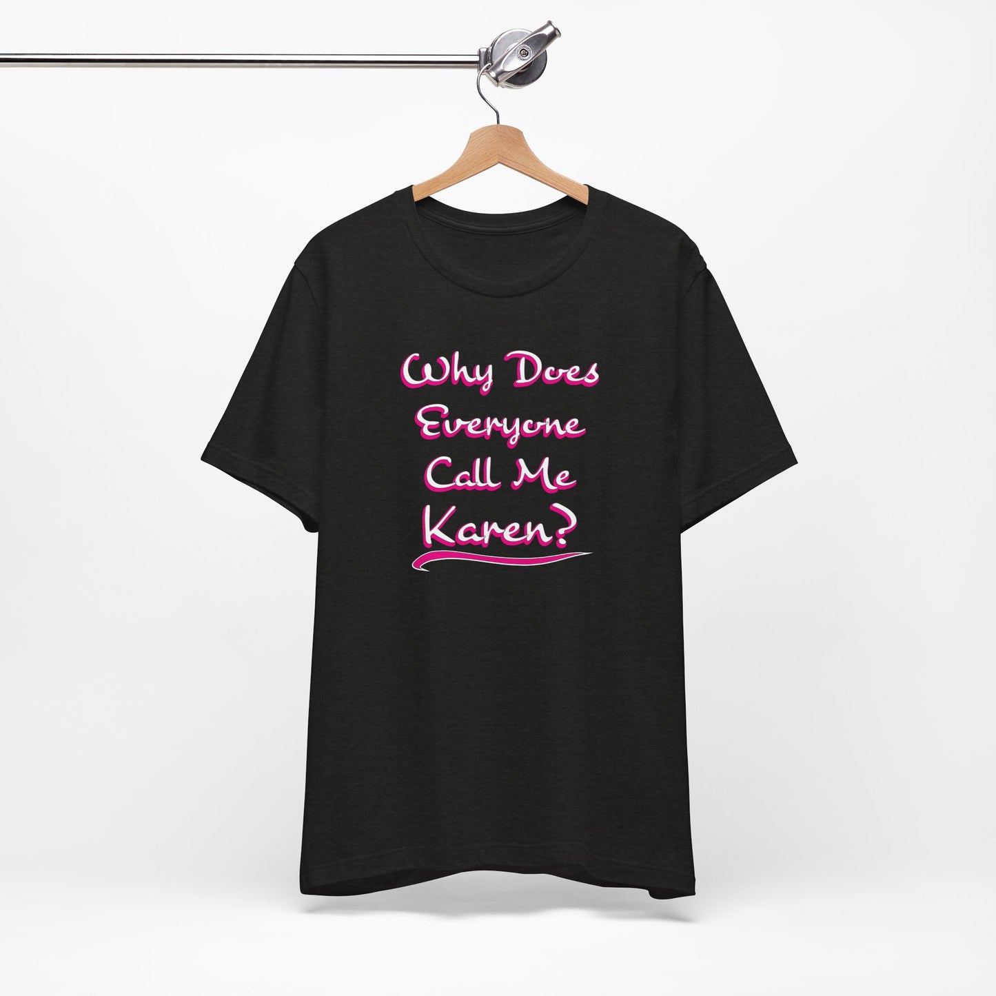'Why Does Everyone Call Me Karen?'  (Soft, Quality Bella & Canvas <Or Comparable> Unisex Tee)