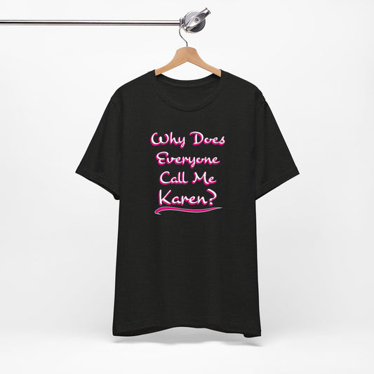 'Why Does Everyone Call Me Karen?'  (Soft, Quality Bella & Canvas <Or Comparable> Unisex Tee)