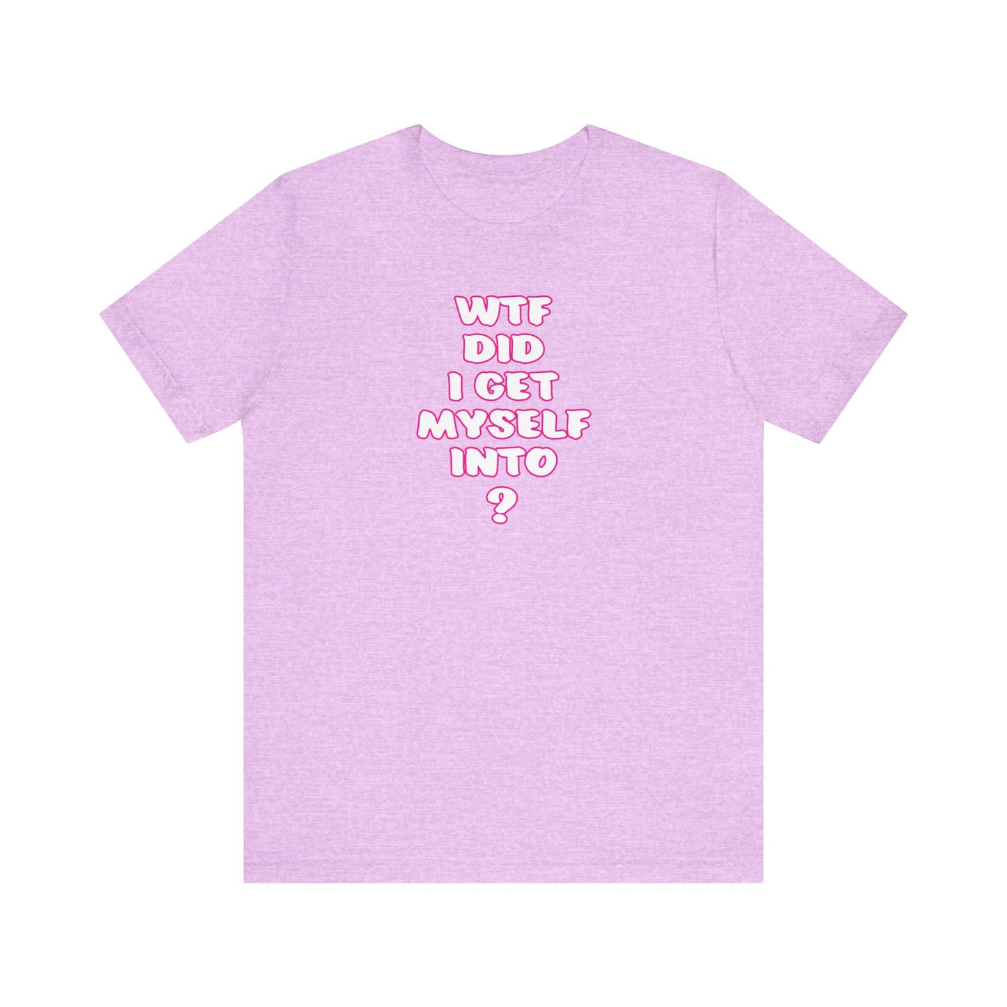 'WTF Did I Get Myself Into? (VS 2) (Soft, Quality Bella & Canvas <Or Comparable> Unisex Tee)