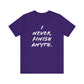 'I Never Finish Anythi...'  (Soft, Quality Bella & Canvas <Or Comparable> Unisex Tee)