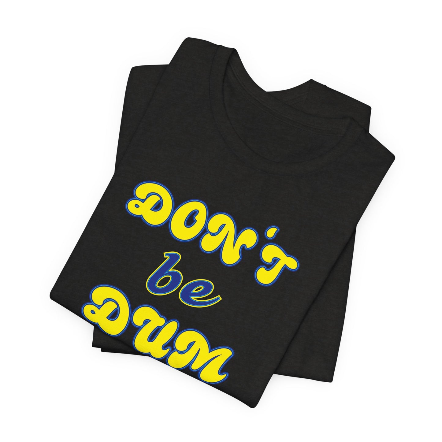 'Don't Be Dum' (VS 2) (Soft, Quality Bella & Canvas <Or Comparable> Unisex Tee)