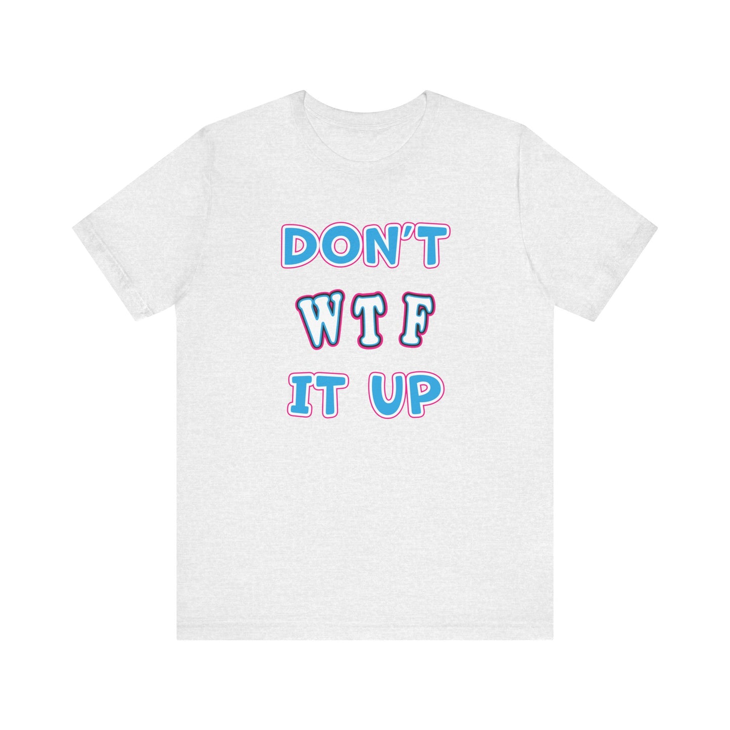 'Don't WTF It Up' (Soft, Quality Bella & Canvas <Or Comparable> Unisex Tee)