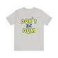 'Don't Be Dum' (VS 1) (Soft, Quality Bella & Canvas <Or Comparable> Unisex Tee)