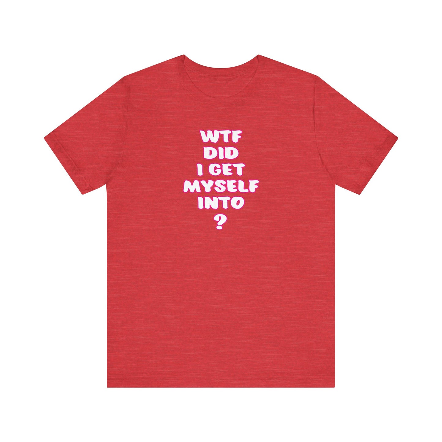 'WTF Did I Get Myself Into? (VS 2) (Soft, Quality Bella & Canvas <Or Comparable> Unisex Tee)