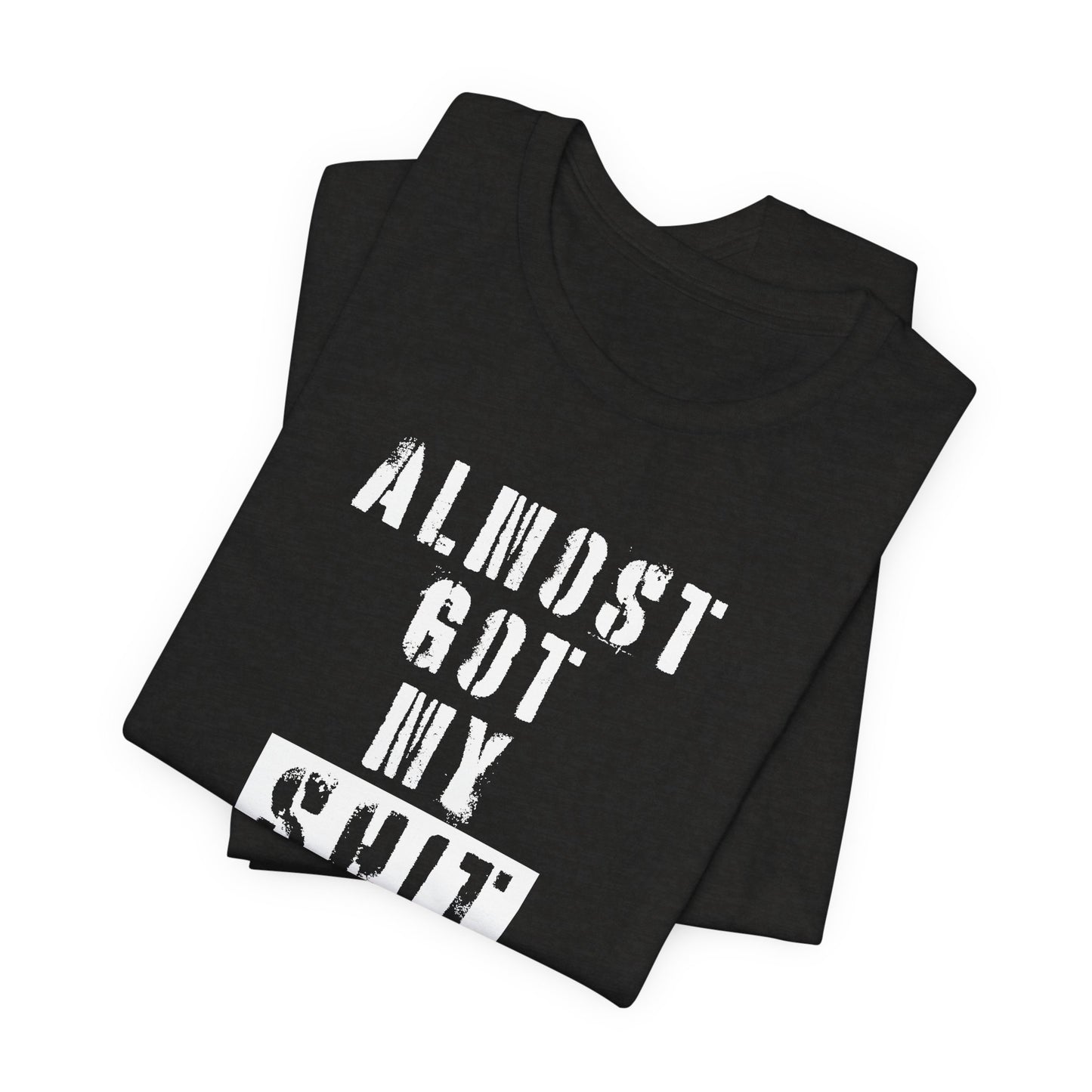 'Almost Got My Shit Together' (VS 1) (Soft, Quality Bella & Canvas <Or Comparable> Unisex Tee)