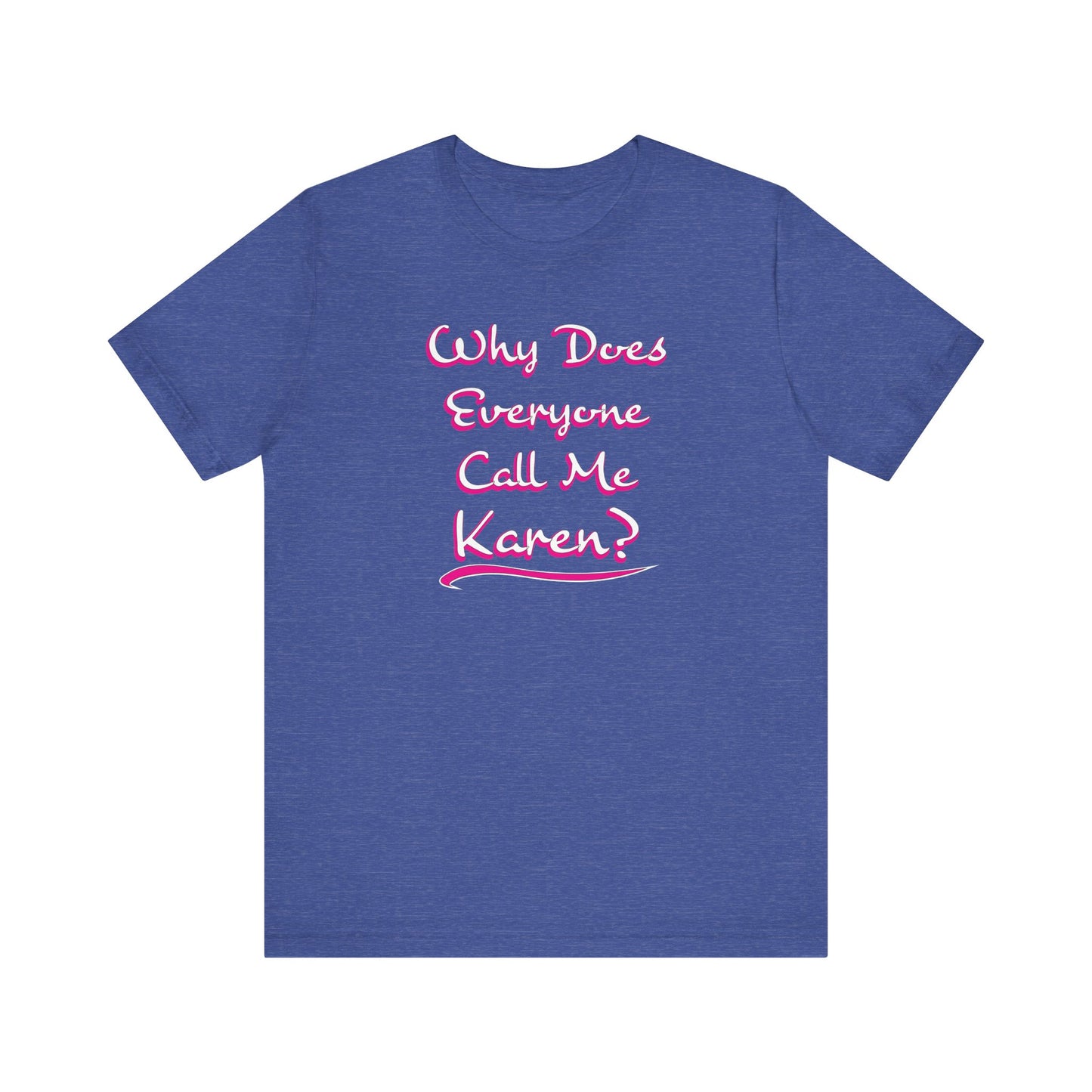 'Why Does Everyone Call Me Karen?'  (Soft, Quality Bella & Canvas <Or Comparable> Unisex Tee)