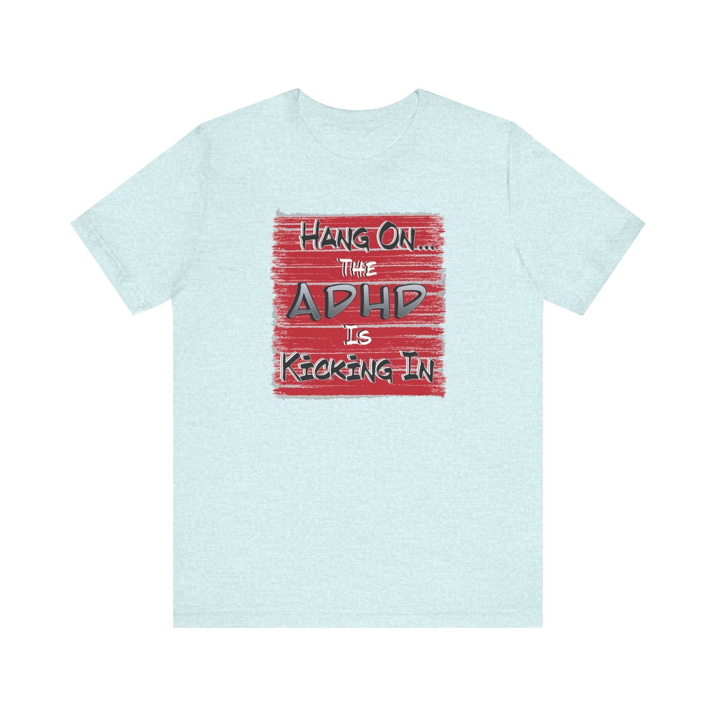 'Hang On The ADHD Is Kicking In' (Soft, Quality Bella & Canvas <Or Comparable> Unisex Tee)