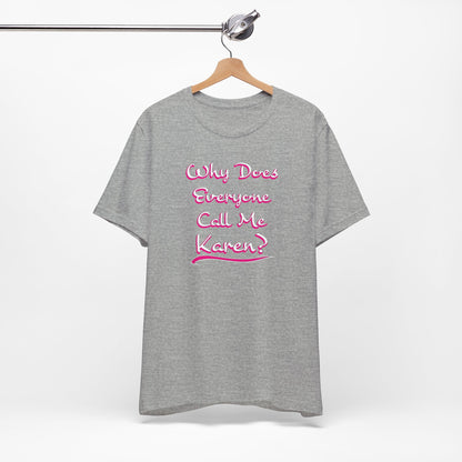 'Why Does Everyone Call Me Karen?'  (Soft, Quality Bella & Canvas <Or Comparable> Unisex Tee)
