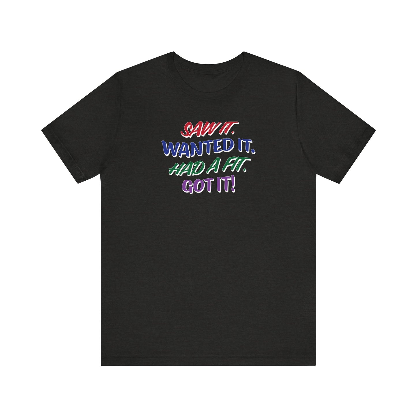 'Saw It. Wanted It. Had A Fit. Got It!' (Soft, Quality Bella & Canvas <Or Comparable> Unisex Tee)