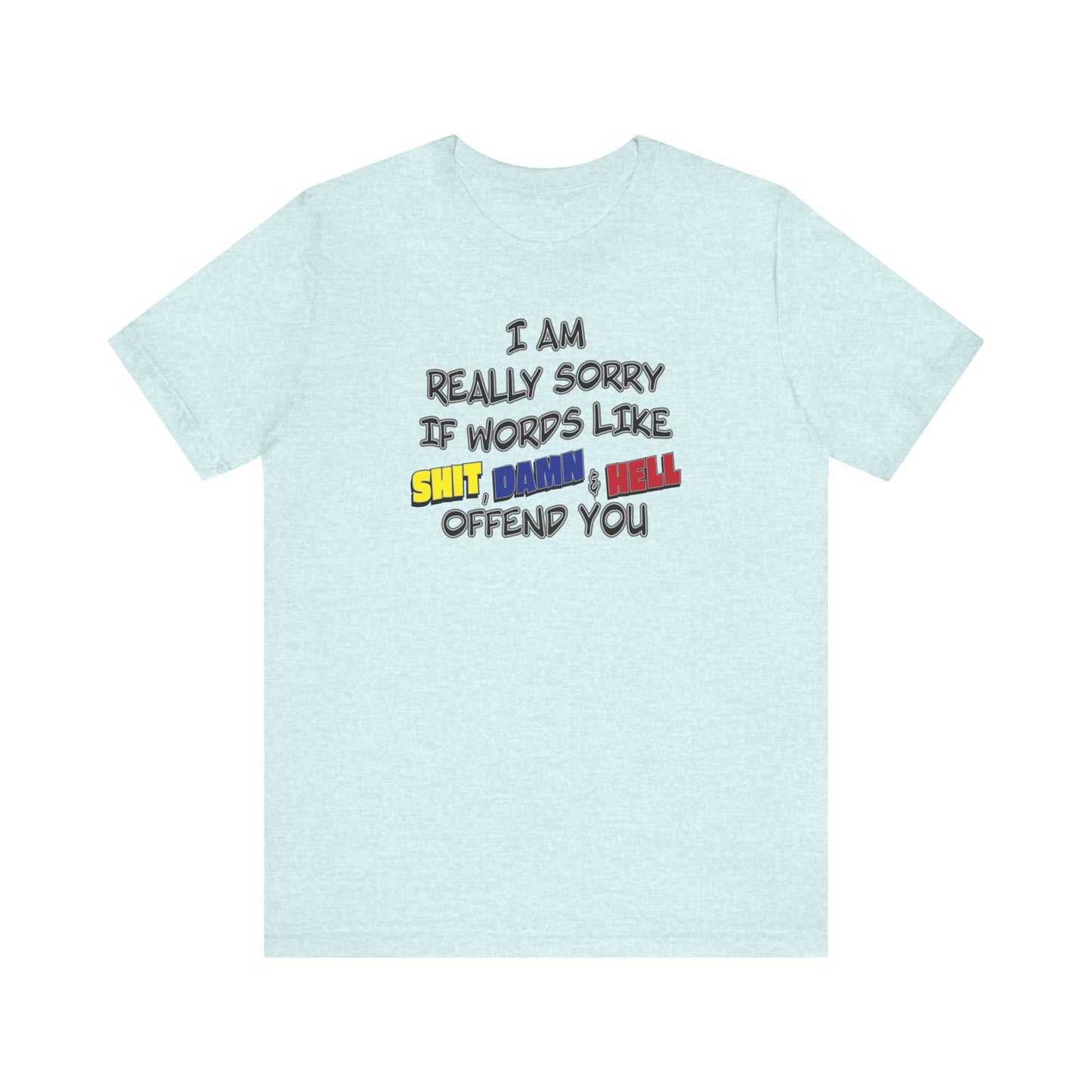 'I Am Really Sorry If Words Like Shit, Damn & Hell Offend You' (Soft, Quality Bella & Canvas <Or Comparable> Unisex Tee)