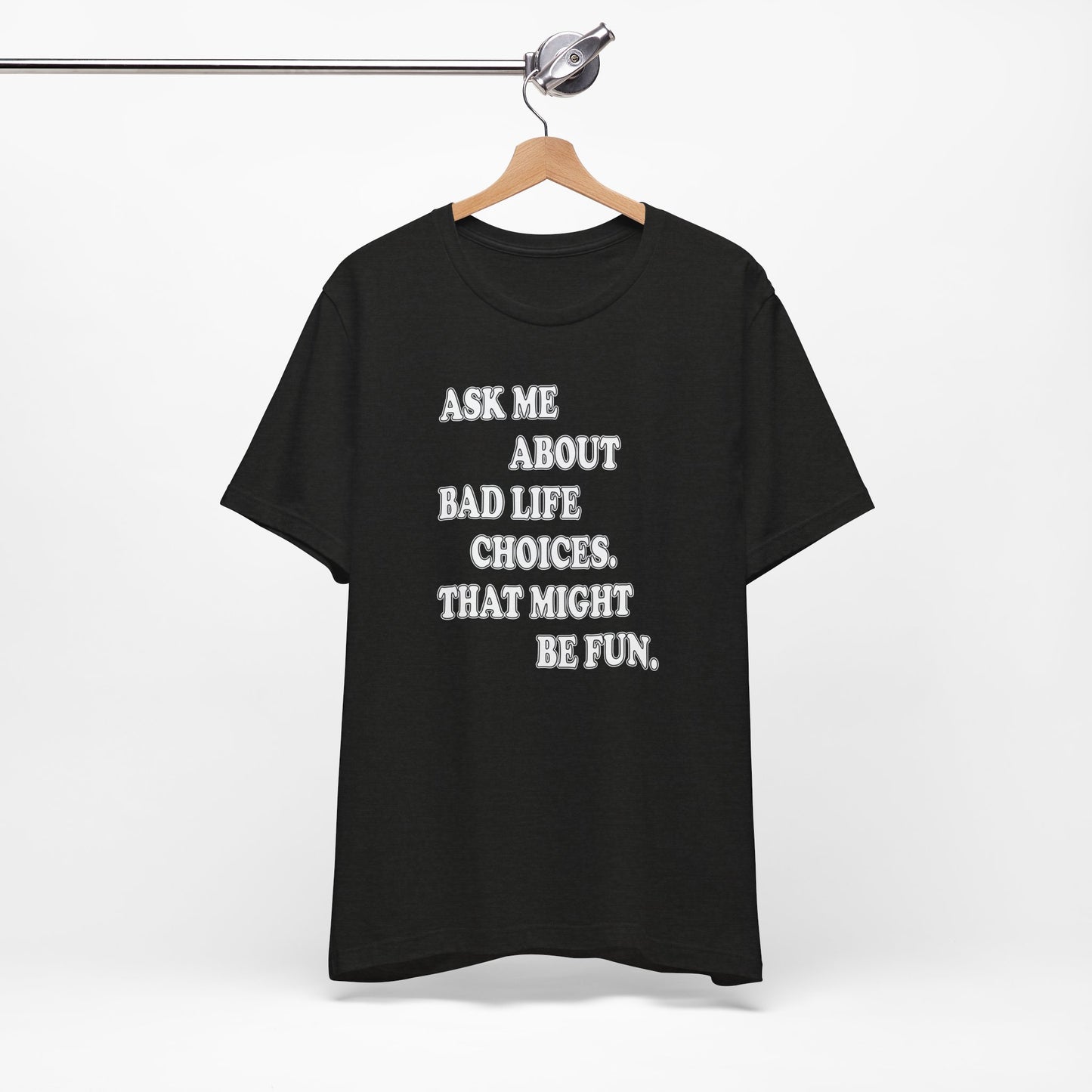'Ask Me About Bad Life Decisions. That Might Be Fun.' (Soft, Quality Bella & Canvas <Or Comparable> Unisex Tee)