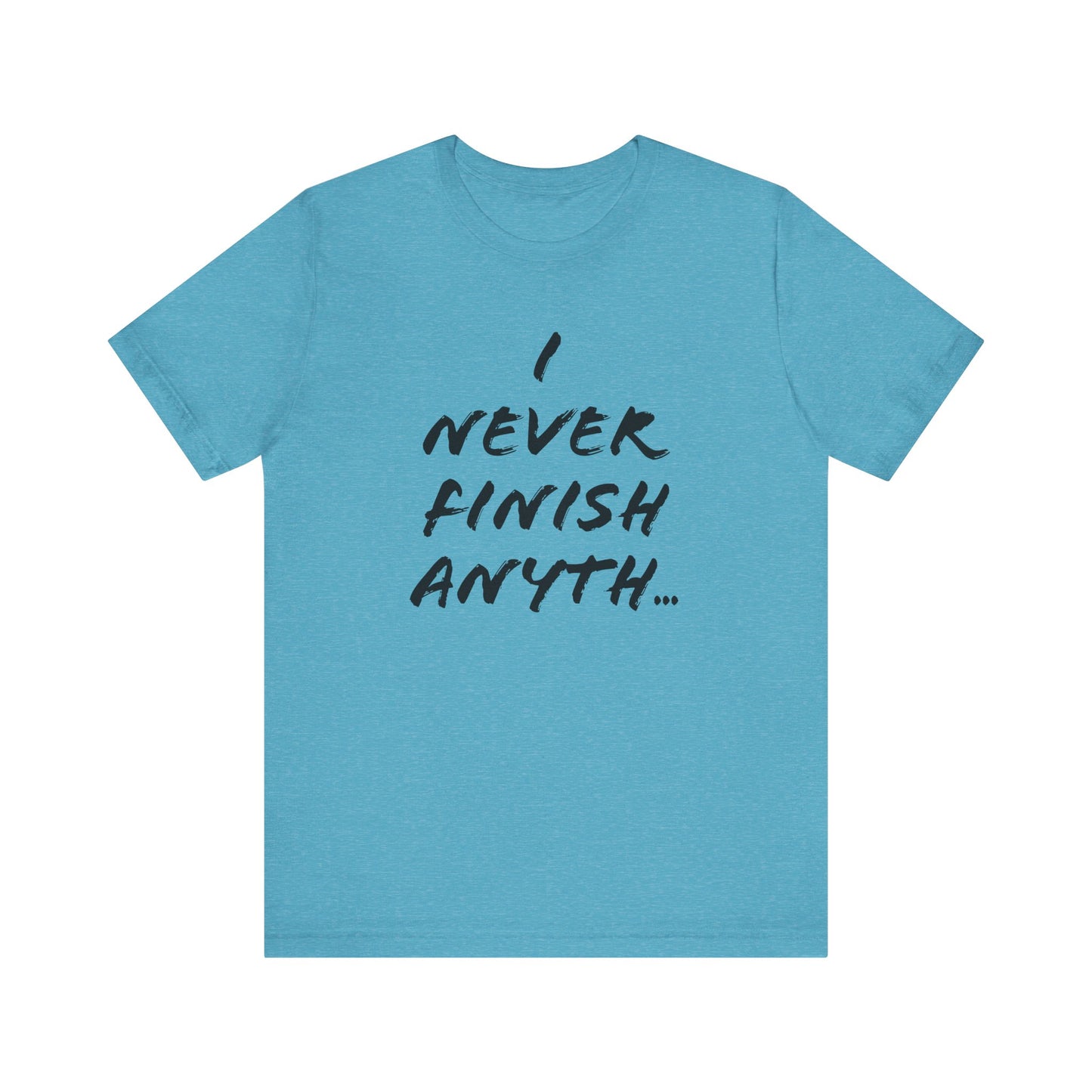 'I Never Finish Anythi...'  (Soft, Quality Bella & Canvas <Or Comparable> Unisex Tee)