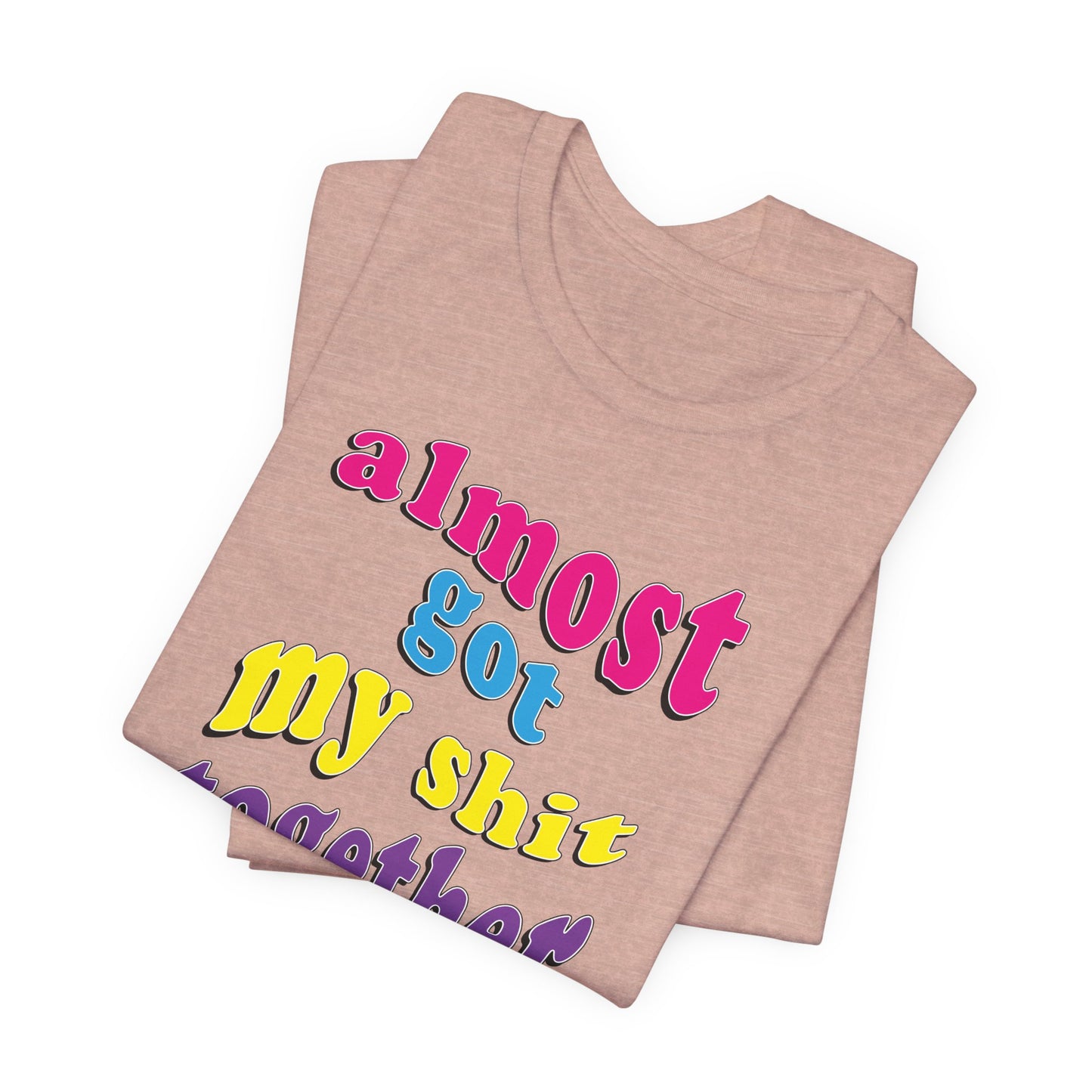 'Almost Got My Shit Together' (VS 2) (Soft, Quality Bella & Canvas <Or Comparable> Unisex Tee)
