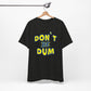 'Don't Be Dum' (VS 1) (Soft, Quality Bella & Canvas <Or Comparable> Unisex Tee)