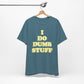 'I Do Dumb Stuff' (VS 2) (Soft, Quality Bella & Canvas <Or Comparable> Unisex Tee)