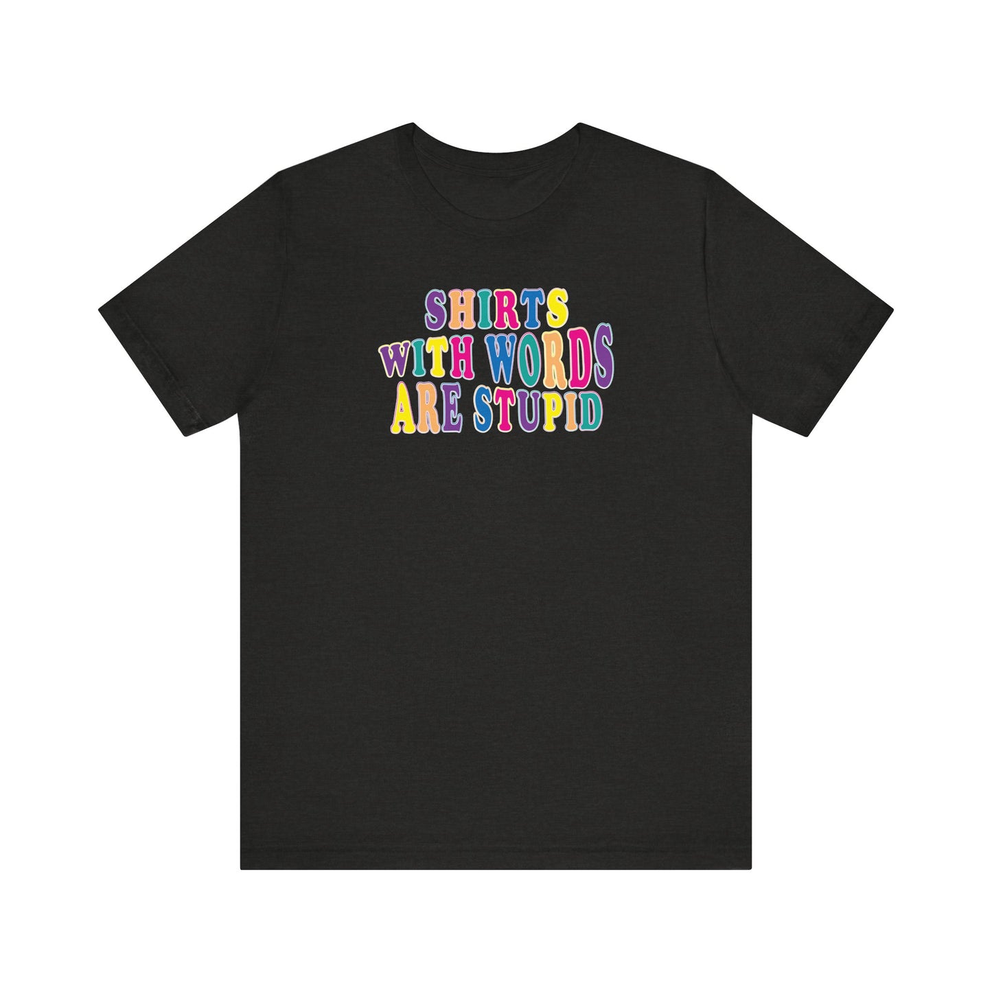 'Shirts with Words Are Stupid' (VS 1) (Soft, Quality Bella & Canvas <Or Comparable> Unisex Tee)