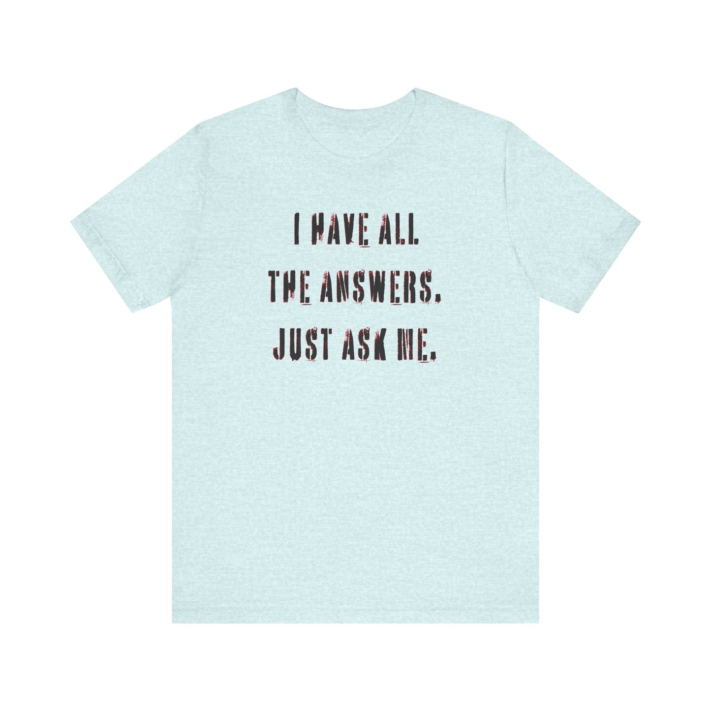 'I Have All The Answers. Just Ask Me.' (Soft, Quality Bella & Canvas <Or Comparable> Unisex Tee)